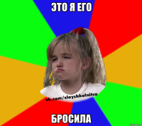 Это я его бросила
