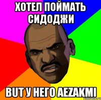 Хотел поймать сидоджи but у него AEZAKMI