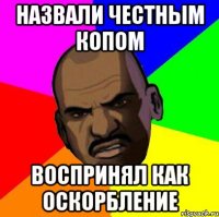 Назвали честным копом воспринял как оскорбление