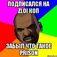 ПОДПИСАЛСЯ НА zloI КОП ЗАБЫЛ ЧТО ТАКОЕ PRISON