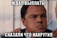 Ждал выплаты сказали что накрутил