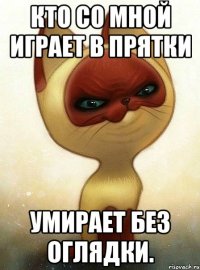 Кто со мной играет в прятки умирает без оглядки.
