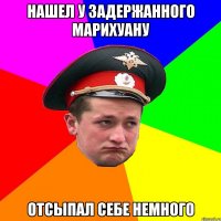 нашел у задержанного марихуану отсыпал себе немного