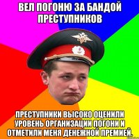 Вел погоню за бандой преступников Преступники высоко оценили уровень организации погони и отметили меня денежной премией.