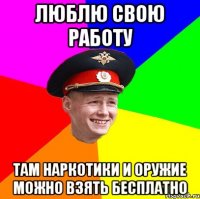 люблю свою работу там наркотики и оружие можно взять бесплатно