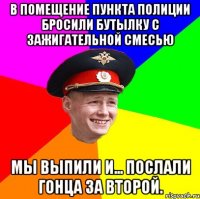 В помещение пункта полиции бросили бутылку с зажигательной смесью мы выпили и... послали гонца за второй.
