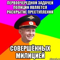 Первоочередной задачей полиции является раскрытие преступлений совершённых милицией