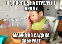 Не, после 5 на стрелу не приду Мамка из садика забирает