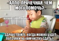 - Алло, прачечная. Чем могу помочь? - Здравствуйте, когда можно будет ползунки на химчистку сдать?