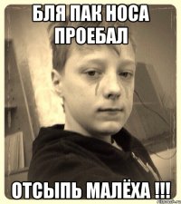 бля пак носа проебал отсыпь малёха !!!