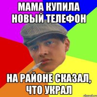 Мама купила новый телефон на районе сказал, что украл
