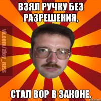 Взял ручку без разрешения, стал вор в законе.