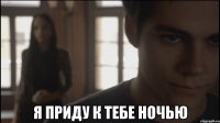  Я приду к тебе ночью