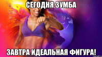 сегодня Зумба завтра идеальная фигура!