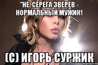 "Не, Серега Зверев - нормальный мужик! (с) Игорь Суржик