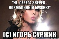 "Не, Серега Зверев - нормальный мужик!" (с) Игорь Суржик