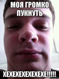 Моя громко пукнуть Хехехехехехехе!!!!!