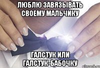 люблю завязывать своему мальчику галстук или галстук-бабочку