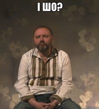 І шо? 