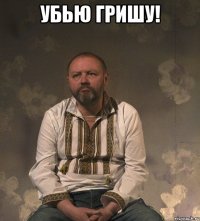 Убью гришу! 