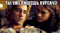- Ты уже пишешь курсач? - . . .