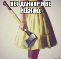 Нет,Данияр,я не ревную. 