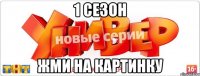 1 Сезон жми на картинку