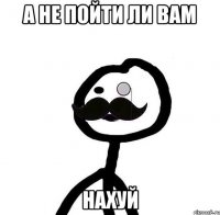 а не пойти ли вам нахуй
