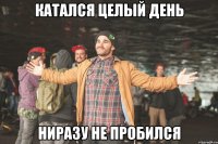 катался целый день ниразу не пробился