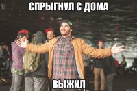 спрыгнул с дома выжил