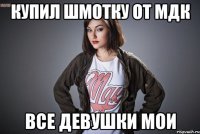 Купил шмотку от МДК все девушки мои