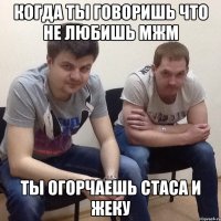 Когда ты говоришь что не любишь мжм Ты огорчаешь Стаса и Жеку