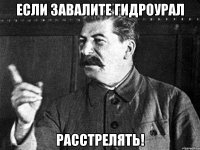 Если Завалите Гидроурал Расстрелять!