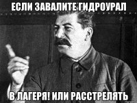 Если Завалите Гидроурал В лагеря! или расстрелять