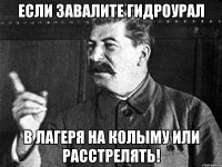 Если завалите гидроурал в лагеря на колыму или расстрелять!