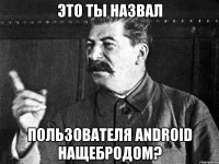 это ты назвал пользователя android нащебродом?