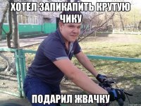 Хотел запикапить крутую чику Подарил жвачку