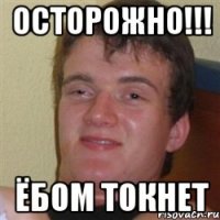 осторожно!!! ёбом токнет