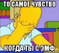 то самое чувство когда ты с эмф