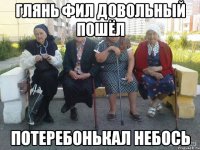 ГЛЯНЬ ФИЛ ДОВОЛЬНЫЙ ПОШЁЛ ПОТЕРЕБОНЬКАЛ НЕБОСЬ