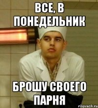 все, в понедельник брошу своего парня