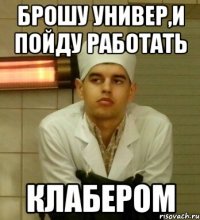 брошу универ,и пойду работать клабером