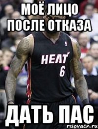 Моё лицо после отказа Дать пас