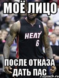 Моё лицо после отказа Дать пас