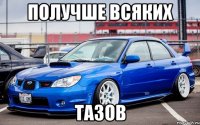 Получше всяких Тазов