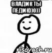Владик ты педик))0)) 