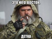 ЭТО ЮГО-ВОСТОК, ДЕТКА