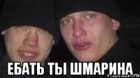  Ебать ты Шмарина