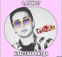О, ПРИВЕТ КЛАССНАЯ ПИЗДА