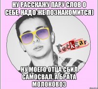 НУ РАССКАЖУ ПАРУ СЛОВ О СЕБЕ, НАДО ЖЕ ПОЗНАКОМИТСЯ) НУ МОЕГО ОТЦА СБИЛ САМОСВАЛ, А БРАТА МОЛОКОВОЗ